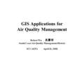 GIS Applications for Air Quality Management Robert Wu 吳震球 South Coast Air Quality Management District SCCAEPAApril 26, 2008.