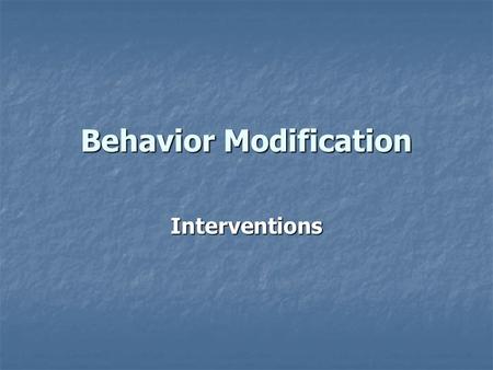 Behavior Modification Interventions Strengthening Behaviors When a student learns a new behavior When a student learns a new behavior When a student.