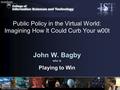 Public Policy in the Virtual World: Imagining How It Could Curb Your w00t John W. Bagby who is Playing to Win.