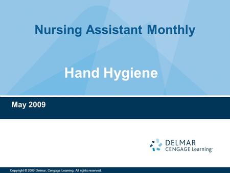 Nursing Assistant Monthly Copyright © 2009 Delmar, Cengage Learning. All rights reserved. Hand Hygiene May 2009.