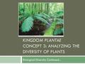 KINGDOM PLANTAE CONCEPT 3: ANALYZING THE DIVERSITY OF PLANTS Biological Diversity Continued...