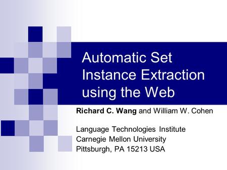 Automatic Set Instance Extraction using the Web Richard C. Wang and William W. Cohen Language Technologies Institute Carnegie Mellon University Pittsburgh,