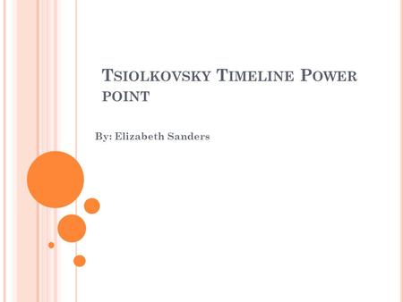 T SIOLKOVSKY T IMELINE P OWER POINT By: Elizabeth Sanders.