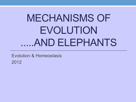 MECHANISMS OF EVOLUTION.....AND ELEPHANTS Evolution & Homeostasis 2012.