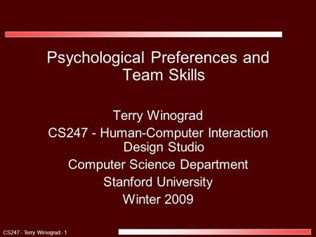 CS247 - Terry Winograd - 1 Psychological Preferences and Team Skills Terry Winograd CS247 - Human-Computer Interaction Design Studio Computer Science Department.