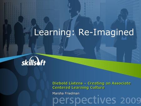 Diebold Listens – Creating an Associate Centered Learning Culture Marsha Friedman Learning: Re-Imagined.