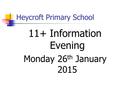 Heycroft Primary School 11+ Information Evening Monday 26 th January 2015.