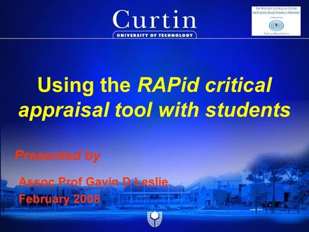 Presented by Assoc Prof Gavin D Leslie February 2008 Using the RAPid critical appraisal tool with students.