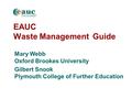 EAUC Waste Management Guide Mary Webb Oxford Brookes University Gilbert Snook Plymouth College of Further Education.