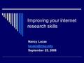 Improving your internet research skills Nancy Lucas September 25, 2008.