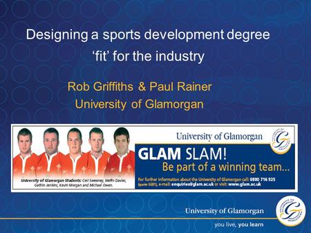 Designing a sports development degree ‘fit’ for the industry Rob Griffiths & Paul Rainer University of Glamorgan.