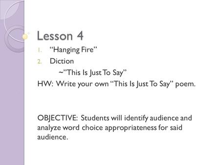 Lesson 4 1. “Hanging Fire” 2. Diction ~”This Is Just To Say” HW: Write your own “This Is Just To Say” poem. OBJECTIVE: Students will identify audience.