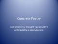 Concrete Poetry Just when you thought you couldn’t write poetry, a saving grace.