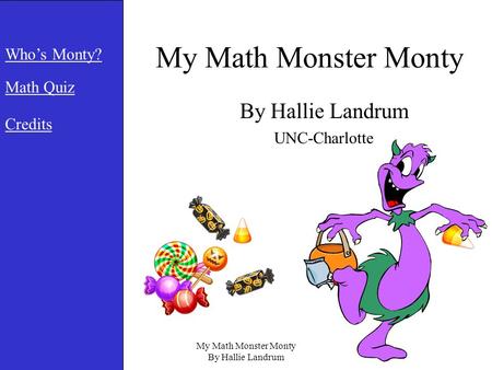 My Math Monster Monty By Hallie Landrum My Math Monster Monty By Hallie Landrum UNC-Charlotte Who’s Monty? Math Quiz Credits.