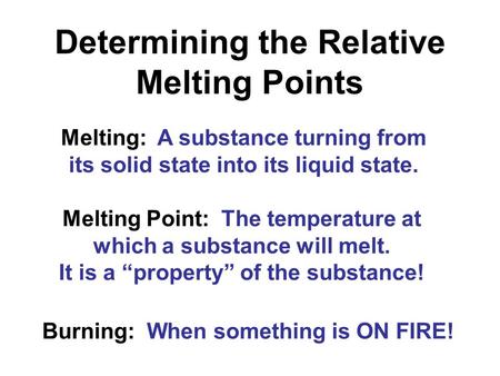 Determining the Relative Melting Points Melting Point: The temperature at which a substance will melt. It is a “property” of the substance! Melting: A.