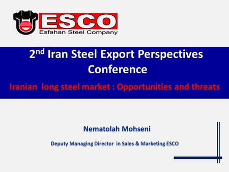 Iranian long steel market : Opportunities and threats Iranian long steel market : Opportunities and threats Nematolah Mohseni Deputy Managing Director.