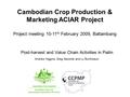 Post-harvest and Value Chain Activities in Pailin Andrew Higgins, Greg Secomb and Ly Bunthoeun Cambodian Crop Production & Marketing ACIAR Project Project.