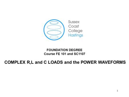 1 FOUNDATION DEGREE Course FE 101 and SC1107 COMPLEX R,L and C LOADS and the POWER WAVEFORMS.