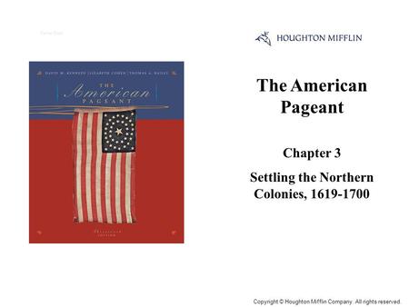 The American Pageant Chapter 3 Settling the Northern Colonies, 1619-1700 Cover Slide Copyright © Houghton Mifflin Company. All rights reserved.