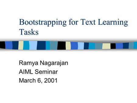 Bootstrapping for Text Learning Tasks Ramya Nagarajan AIML Seminar March 6, 2001.