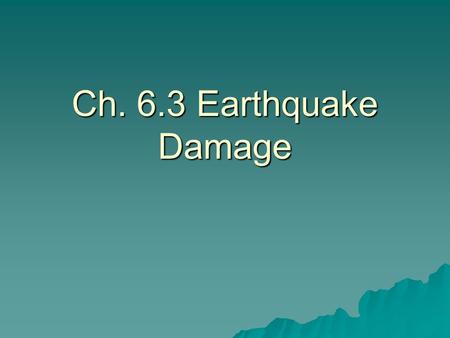 Ch. 6.3 Earthquake Damage.  The safest place to be during an earthquake is out in the open away from tall structures.  Buildings built on loose rock.