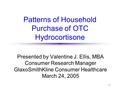 1 Patterns of Household Purchase of OTC Hydrocortisone Presented by Valentine J. Ellis, MBA Consumer Research Manager GlaxoSmithKline Consumer Healthcare.