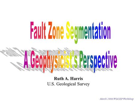 March 2006 WGCEP Workshop Ruth A. Harris U.S. Geological Survey.