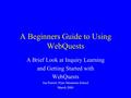 A Beginners Guide to Using WebQuests A Brief Look at Inquiry Learning and Getting Started with WebQuests Jan Parrott, Piute Mountain School March 2004.