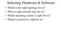 Selecting Hardware & Software Which is the right topology for us? What is right network type for us? Which operating system is right for us? Which is protocol.