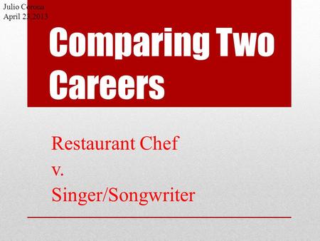 Comparing Two Careers Restaurant Chef v. Singer/Songwriter Julio Corona April 23,2013.