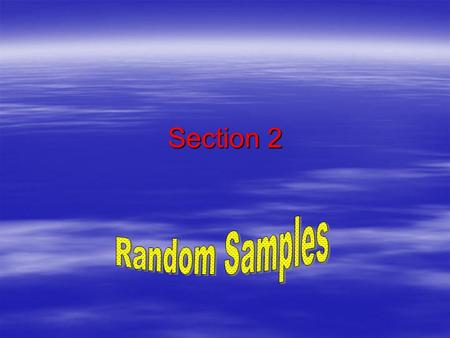 Section 2. Ways of obtaining samples  1. Random Sample - every member of the population must have an equal chance of being selected.