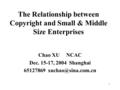 1 The Relationship between Copyright and Small & Middle Size Enterprises Chao XU NCAC Dec. 15-17, 2004 Shanghai 65127869