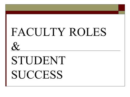 FACULTY ROLES & STUDENT SUCCESS. Faculty Roles in: Program level learning outcomes Curriculum mapping Assessment of student learning Student success.