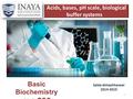 Acids, bases, pH scale, biological buffer systems Saida Almashharawi 2014-2015 Basic Biochemistry CLS 233 1.