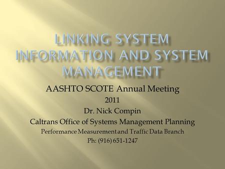 AASHTO SCOTE Annual Meeting 2011 Dr. Nick Compin Caltrans Office of Systems Management Planning Performance Measurement and Traffic Data Branch Ph: (916)