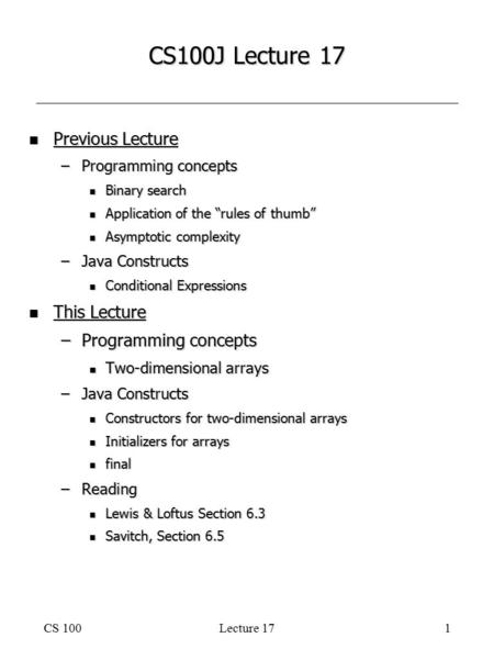 CS 100Lecture 171 CS100J Lecture 17 n Previous Lecture –Programming concepts n Binary search n Application of the “rules of thumb” n Asymptotic complexity.