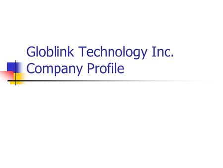 Globlink Technology Inc. Company Profile. Presentation Contents Snapshot of Globlink Company Introduce 2007 New Products Q & A.