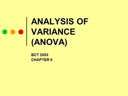 ANALYSIS OF VARIANCE (ANOVA) BCT 2053 CHAPTER 5. CONTENT 5.1 Introduction to ANOVA 5.2 One-Way ANOVA 5.3 Two-Way ANOVA.