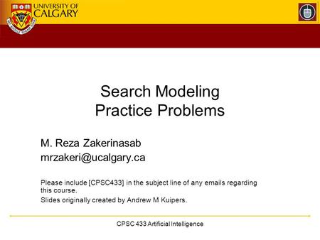 CPSC 433 Artificial Intelligence Search Modeling Practice Problems M. Reza Zakerinasab Please include [CPSC433] in the subject line.