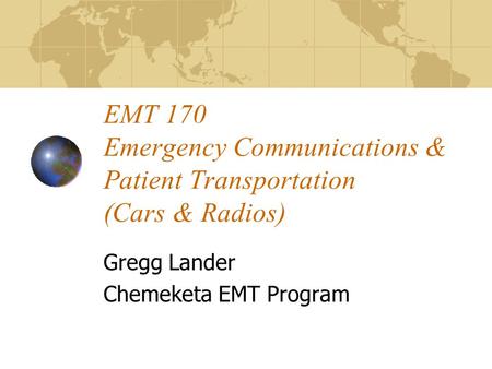 EMT 170 Emergency Communications & Patient Transportation (Cars & Radios) Gregg Lander Chemeketa EMT Program.