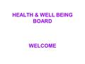 HEALTH & WELL BEING BOARD WELCOME. OVERVIEW OF SESSION & KEY OUTCOMES To clarify the role of the Health & Well Being Board: the responsibility for ensuring.