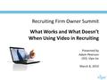 Presented by Adam Peterson CEO, Vipe Inc March 8, 2010 Recruiting Firm Owner Summit What Works and What Doesn’t When Using Video in Recruiting.