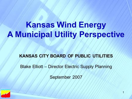 1 Kansas Wind Energy A Municipal Utility Perspective KANSAS CITY BOARD OF PUBLIC UTILITIES Blake Elliott – Director Electric Supply Planning September.