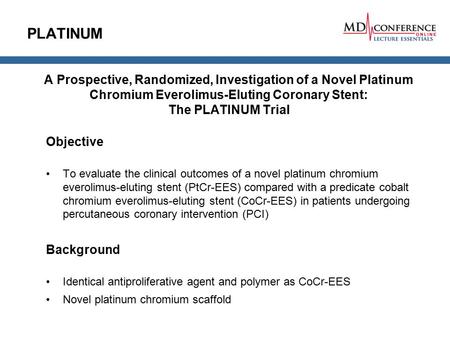 PLATINUM A Prospective, Randomized, Investigation of a Novel Platinum Chromium Everolimus-Eluting Coronary Stent: The PLATINUM Trial Objective To evaluate.