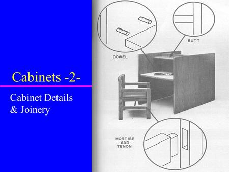 Cabinets -2- Cabinet Details & Joinery. Construction Joints u Used to increase strength u Improve looks u Complex joints more common in higher quality.