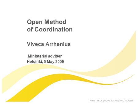 Open Method of Coordination Viveca Arrhenius Ministerial adviser Helsinki, 5 May 2009.