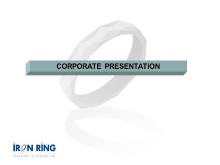 CORPORATE PRESENTATION. AGENDA 1.Overview 2.Our Management Team 3.Our Divisions 4.Our Solutions 5.Our Approach 6.Our Process 7.Why Iron Ring? 8.Contact.