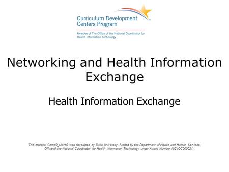 Networking and Health Information Exchange Health Information Exchange This material Comp9_Unit10 was developed by Duke University, funded by the Department.