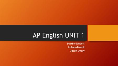 AP English UNIT 1 Destiny Sanders Jeshaun Powell Justin Emory.