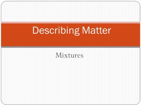 Mixtures Describing Matter. Heterogeneous Mixtures: You can see the different parts that make up the mixture (EG) Salads, pizza, soil.